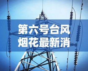 第六号台风烟花最新消息 第六号台风烟花最新消息
