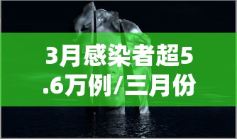 3月感染者超5.6万例/三月份疫情感染人数 3月感染者超5.6万例/三月份疫情感染人数