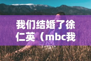 我们结婚了徐仁英(mbc我们结婚了) 我们结婚了徐仁英(mbc我们结婚了)