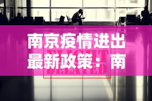 南京疫情进出最新政策:南京疫情入境政策 南京疫情进出最新政策:南京疫情入境政策