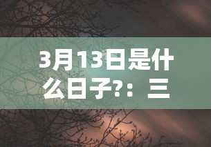 3月13日是什么日子?：三月13号是什么节日