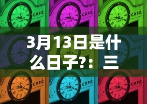 3月13日是什么日子?：三月13号是什么节日
