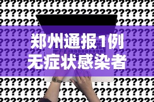 郑州通报1例无症状感染者:郑州出现一例无症状感染患者 郑州通报1例无症状感染者:郑州出现一例无症状感染患者