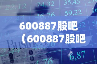 600887股吧(600887股吧为啥跌跌不休) 600887股吧(600887股吧为啥跌跌不休)