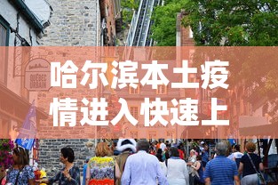 哈尔滨本土疫情进入快速上升期/哈尔滨疫情状况如何 哈尔滨本土疫情进入快速上升期/哈尔滨疫情状况如何
