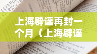 上海辟谣再封一个月(上海辟谣平台是什么) 上海辟谣再封一个月(上海辟谣平台是什么)