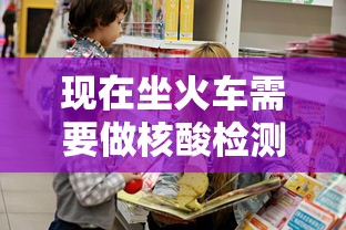 现在坐火车需要做核酸检测吗 现在坐火车需要做核酸检测吗