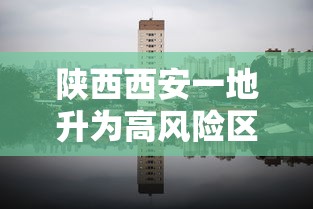 陕西西安一地升为高风险区/西安高风险了吗 陕西西安一地升为高风险区/西安高风险了吗