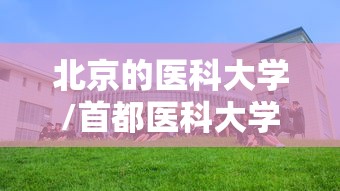 北京的医科大学/首都医科大学有哪些专业 北京的医科大学/首都医科大学有哪些专业