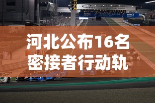 河北公布16名密接者行动轨迹:河北又一地发布密接者行动轨迹 河北公布16名密接者行动轨迹:河北又一地发布密接者行动轨迹