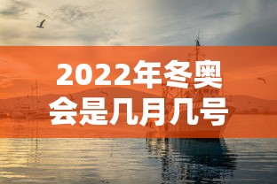 2022年冬奥会是几月几号/2022年冬奥会几月几号举办 2022年冬奥会是几月几号/2022年冬奥会几月几号举办