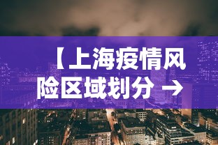 【上海疫情风险区域划分 → 上海疫情风险区域名单】 【上海疫情风险区域划分 → 上海疫情风险区域名单】