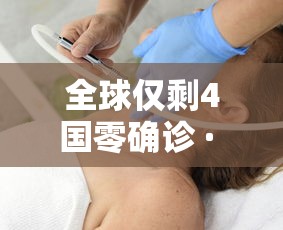 全球仅剩4国零确诊 · 全球仅剩2国零确诊 全球仅剩4国零确诊 · 全球仅剩2国零确诊