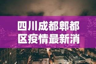 四川成都郫都区疫情最新消息:四川成都郫县最新疫情 四川成都郫都区疫情最新消息:四川成都郫县最新疫情