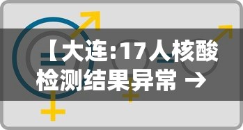 【大连:17人核酸检测结果异常 → 大连检测11次】 【大连:17人核酸检测结果异常 → 大连检测11次】