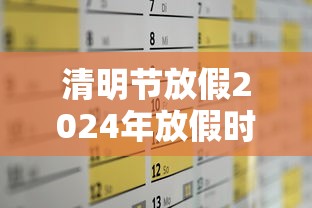 清明节放假2024年放假时间:2051年清明节放假 清明节放假2024年放假时间:2051年清明节放假