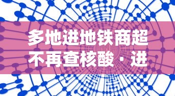多地进地铁商超不再查核酸 · 进地铁站不乘车 多地进地铁商超不再查核酸 · 进地铁站不乘车