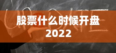股票什么时候开盘2022 股票什么时候开盘2022
