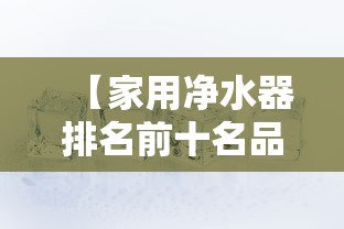 【家用净水器排名前十名品牌 → 家用净水器哪个牌子好 最新十大排名】 【家用净水器排名前十名品牌 → 家用净水器哪个牌子好 最新十大排名】