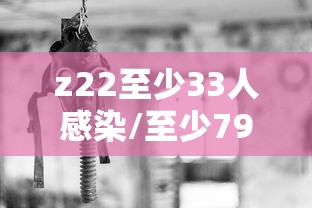 z22至少33人感染/至少79人感染 z22至少33人感染/至少79人感染