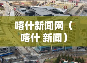 喀什新闻网(喀什 新闻) 喀什新闻网(喀什 新闻)