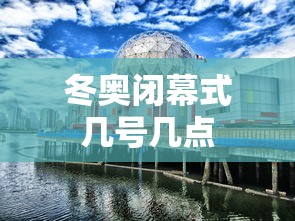 冬奥闭幕式几号几点 冬奥闭幕式几号几点