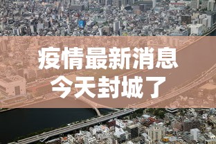 疫情最新消息今天封城了 疫情最新消息今天封城了