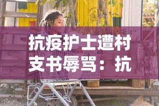 抗疫护士遭村支书辱骂:抗疫护士累倒 抗疫护士遭村支书辱骂:抗疫护士累倒