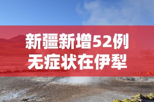 新疆新增52例无症状在伊犁博州阿克苏