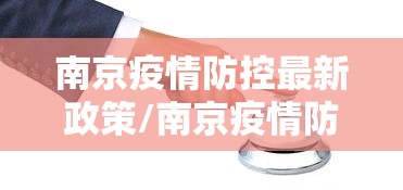 南京疫情防控最新政策/南京疫情防控最新措施 南京疫情防控最新政策/南京疫情防控最新措施