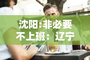 沈阳:非必要不上班:辽宁非必要 沈阳:非必要不上班:辽宁非必要