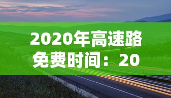 2020年高速路免费时间:2020年高速路免费时间查询 2020年高速路免费时间:2020年高速路免费时间查询