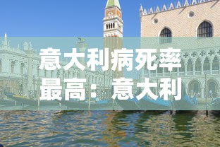 意大利病死率最高:意大利 死亡人数 意大利病死率最高:意大利 死亡人数
