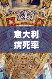 意大利病死率最高:意大利 死亡人数 意大利病死率最高:意大利 死亡人数