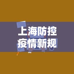 上海防控疫情新规定:上海防疫管控措施 上海防控疫情新规定:上海防疫管控措施