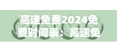 高速免费2024免费时间表:高速免费2024免费时间表图片 高速免费2024免费时间表:高速免费2024免费时间表图片