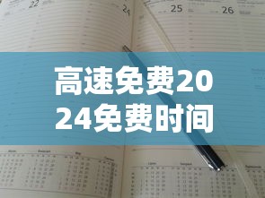 高速免费2024免费时间表:高速免费2024免费时间表图片 高速免费2024免费时间表:高速免费2024免费时间表图片