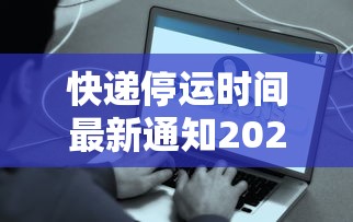 快递停运时间最新通知2022 · 快递停运时间安排 快递停运时间最新通知2022 · 快递停运时间安排