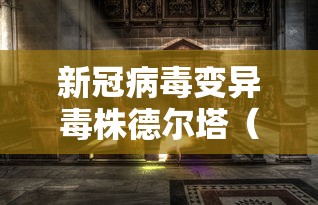 新冠病毒变异毒株德尔塔(新冠病毒变异毒株德尔塔表现) 新冠病毒变异毒株德尔塔(新冠病毒变异毒株德尔塔表现)