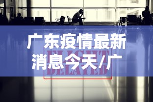 广东疫情最新消息今天/广东 疫情最新消息 广东疫情最新消息今天/广东 疫情最新消息
