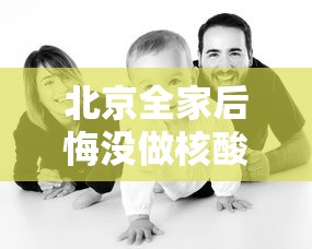 北京全家后悔没做核酸 · 没做核酸回北京 北京全家后悔没做核酸 · 没做核酸回北京
