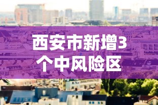 西安市新增3个中风险区 西安市新增3个中风险区