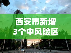 西安市新增3个中风险区 西安市新增3个中风险区