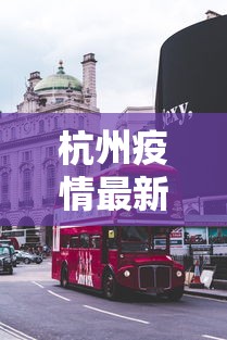 杭州疫情最新消息今天封城了:杭州疫情最新消息今天封城了吗 杭州疫情最新消息今天封城了:杭州疫情最新消息今天封城了吗