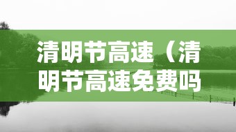 清明节高速（清明节高速免费吗2026年免费几天啊现在）