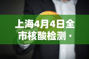 上海4月4日全市核酸检测 · 4月10号上海