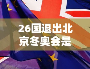26国退出北京冬奥会是哪26国:两国宣布退出东京奥运会 26国退出北京冬奥会是哪26国:两国宣布退出东京奥运会