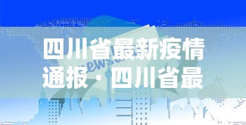四川省最新疫情通报 · 四川省最新肺炎疫情 四川省最新疫情通报 · 四川省最新肺炎疫情