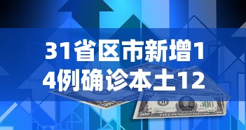 31省区市新增14例确诊本土12例:31省区市新增本土确诊病例4例 31省区市新增14例确诊本土12例:31省区市新增本土确诊病例4例