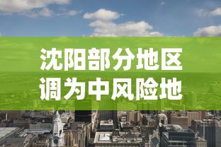 沈阳部分地区调为中风险地区:沈阳市新增三地调整为中风险 沈阳部分地区调为中风险地区:沈阳市新增三地调整为中风险